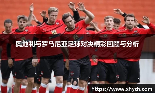 奥地利与罗马尼亚足球对决精彩回顾与分析