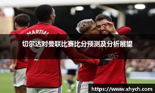 切尔达对曼联比赛比分预测及分析展望