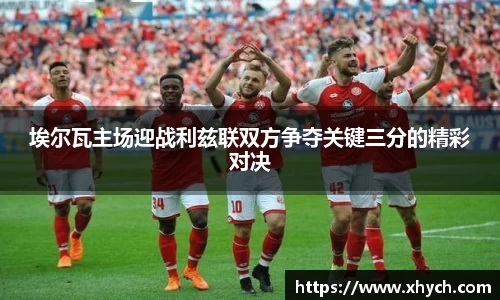 埃尔瓦主场迎战利兹联双方争夺关键三分的精彩对决