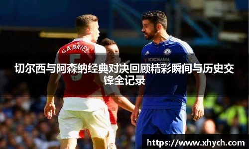 切尔西与阿森纳经典对决回顾精彩瞬间与历史交锋全记录