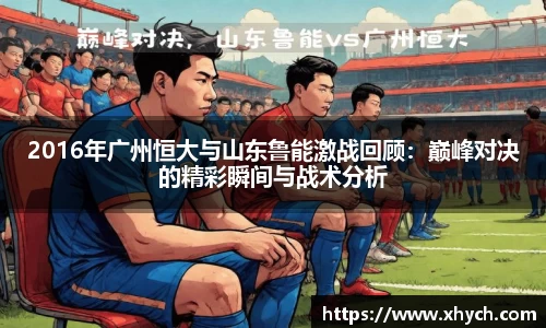 2016年广州恒大与山东鲁能激战回顾：巅峰对决的精彩瞬间与战术分析