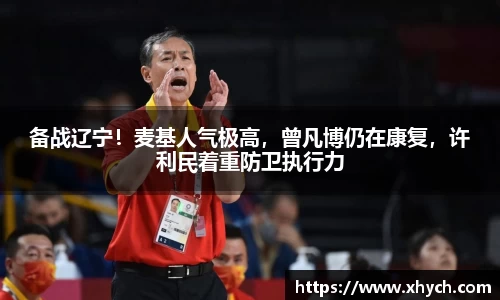 备战辽宁！麦基人气极高，曾凡博仍在康复，许利民着重防卫执行力