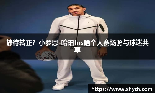 静待转正？小罗恩-哈珀Ins晒个人赛场照与球迷共享