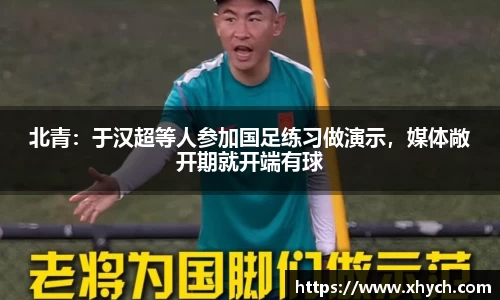 北青：于汉超等人参加国足练习做演示，媒体敞开期就开端有球